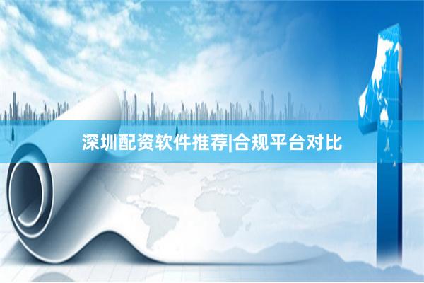 深圳配资软件推荐|合规平台对比
