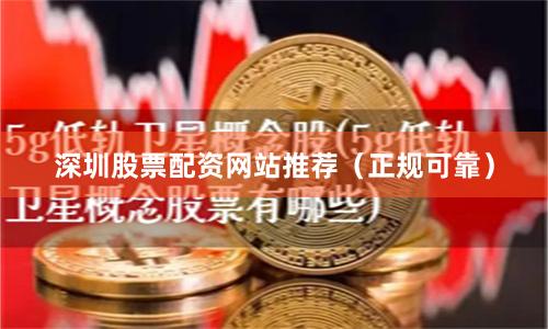 深圳股票配资网站推荐（正规可靠）