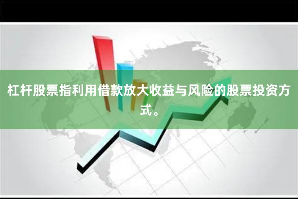 杠杆股票指利用借款放大收益与风险的股票投资方式。
