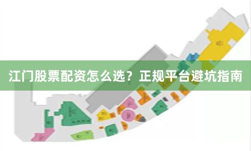 江门股票配资怎么选？正规平台避坑指南