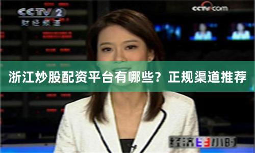 浙江炒股配资平台有哪些？正规渠道推荐