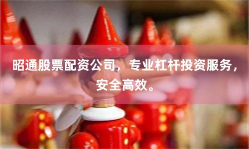 昭通股票配资公司，专业杠杆投资服务，安全高效。