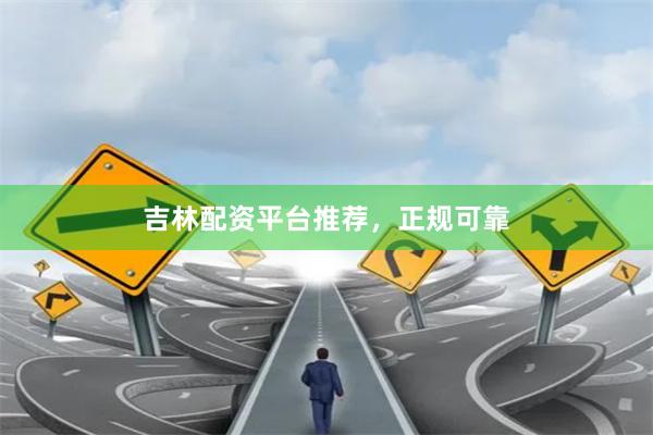 吉林配资平台推荐，正规可靠